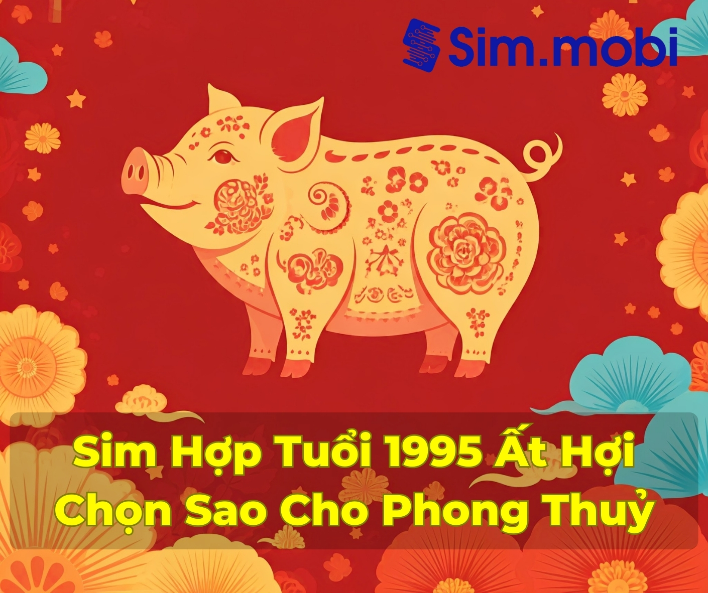 Sim Hợp Tuổi 1995: Bí Quyết Chọn Số Đẹp Mang Lại May Mắn Và Tài Lộc 1 Sim hợp tuổi 1995 - Ất Hợi - Chọn Sao Cho Chuẩn Phong Thuỷ