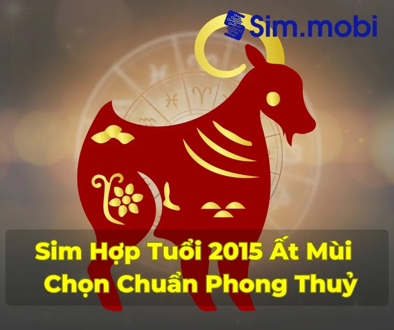 Sim Hợp Tuổi 2015: Bí Quyết Chọn Số Đẹp Mang Lại May Mắn và Thành Công 1 Cách chọn sim hợp tuổi 2015 - Ất Mùi chuẩn phong thuỷ