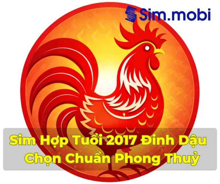 Sim Hợp Tuổi 2017: Bí Quyết Chọn Số Đẹp Mang Lại May Mắn Và Tài Lộc 1 Cách chọn sim hợp tuổi 2017 - Đinh Dậu chuẩn phong thuỷ