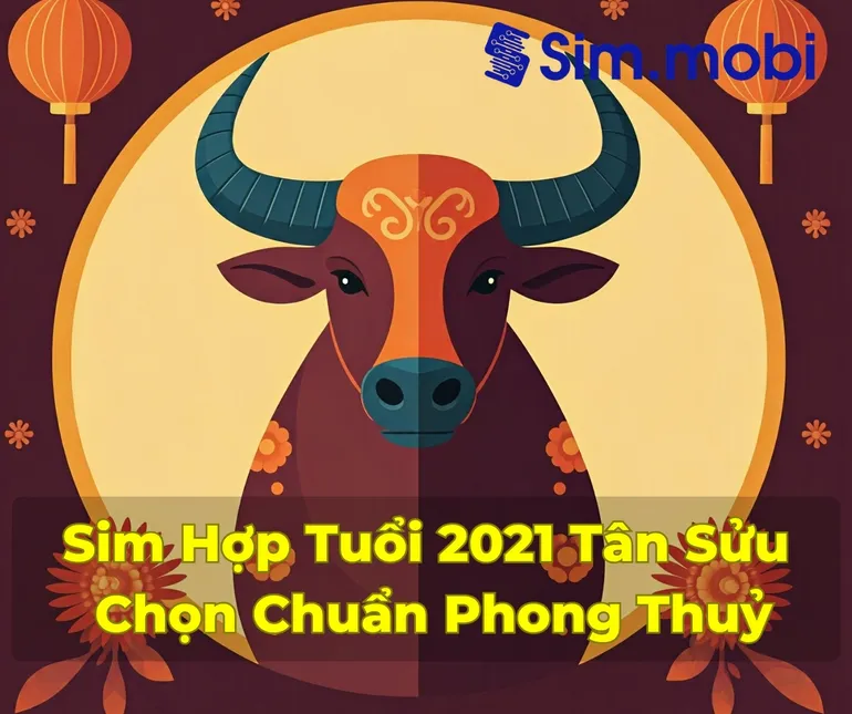 Sim Hợp Tuổi 2021: Bí Quyết Chọn Số Đẹp Mang Lại May Mắn Và Thành Công 1 Cách chọn sim hợp tuổi 2021 - Tân Sửu chuẩn phong thuỷ