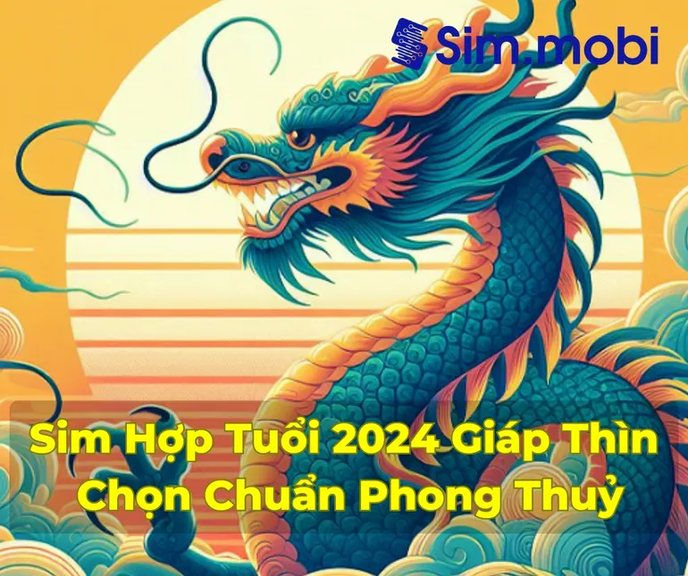 Sim Hợp Tuổi 2024: Bí Quyết Chọn Sim Phong Thủy Mang Lại May Mắn và Thành Công 1 Cách chọn sim hợp tuổi 2024 - Giáp Thìn chuẩn phong thuỷ