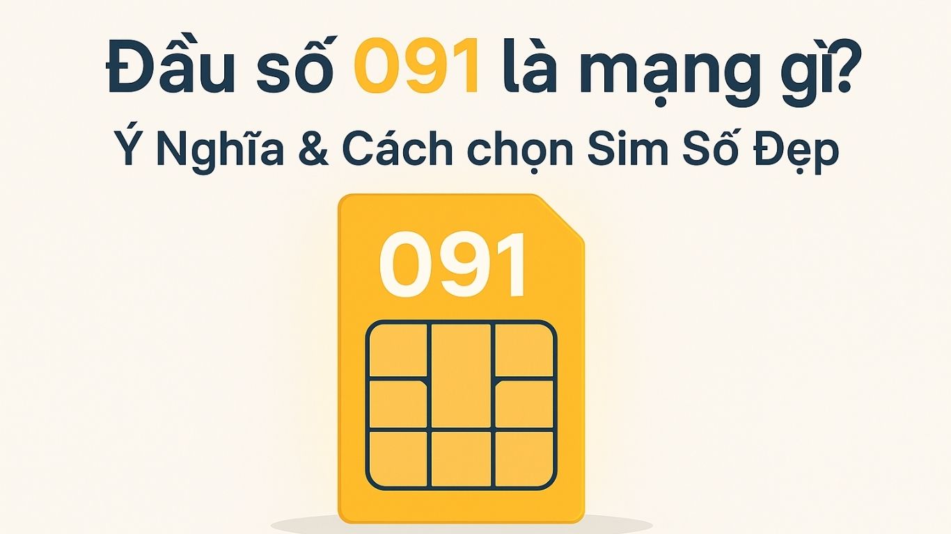 Đầu số 091 là mạng gì? Ý nghĩa & cách chọn sim số đẹp đầu 091