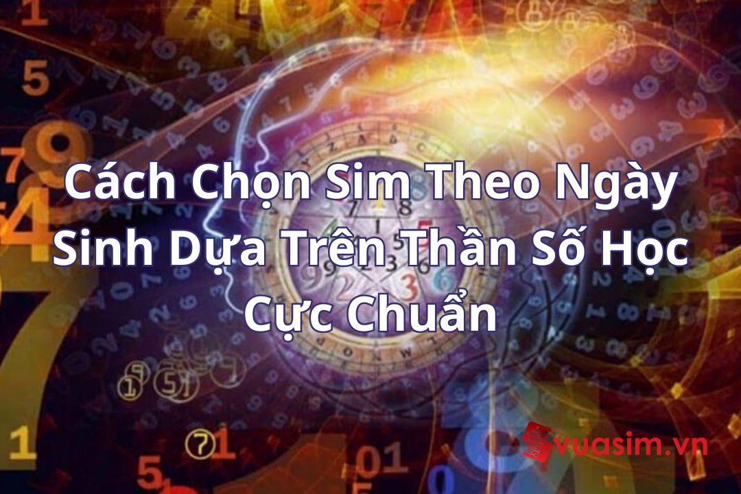 Cách Chọn Sim Theo Ngày Sinh Dựa Trên Thần Số Học Cực Chuẩn 1 Cách Chọn Sim Theo Ngày Sinh Dựa Trên Thần Số Học Cực Chuẩn