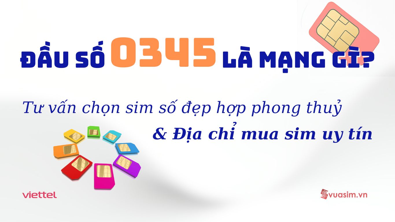 Đầu Số 0345 Là Mạng Gì? Tư Vấn Chọn Sim Số Đẹp, Hợp Phong Thủy Và Địa Chỉ Mua Sim Uy Tín 1 Đầu số 0345 Viettel - Ý nghĩa phong thuỷ & Cách chọn