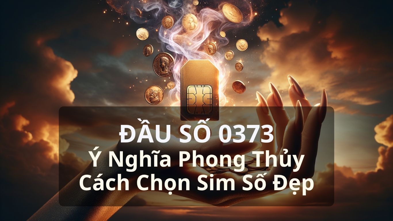 Đầu số 0373 Viettel - Ý nghĩa phong thuỷ & Cách chọn