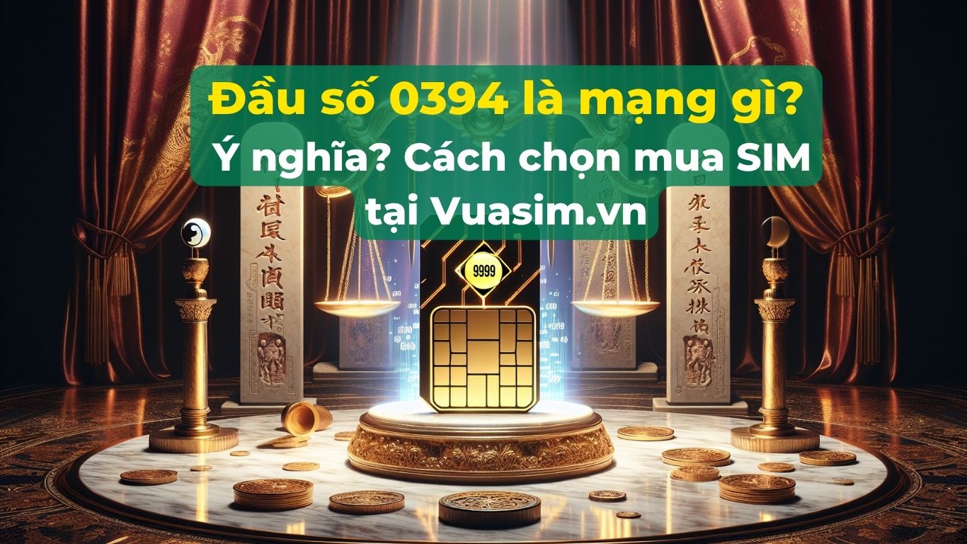 Đầu số 0394 là mạng gì? Ý nghĩa? Cách chọn mua SIM tại Vuasim.vn 1 Đầu số 0394 là mạng gì? Ý nghĩa? Cách chọn mua SIM tại Vuasim.vn