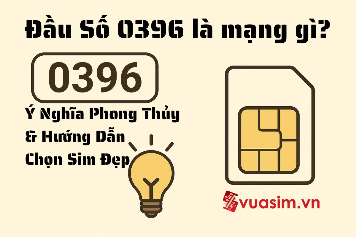 Đầu Số 0396 - Ý Nghĩa Phong Thủy và Hướng Dẫn Chọn Sim Đẹp 1 Đầu Số 0396 - Ý Nghĩa Phong Thủy và Hướng Dẫn Chọn Sim Đẹp