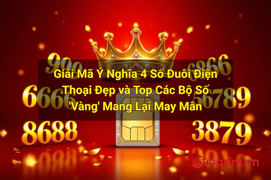 Giải Mã Ý Nghĩa 4 Số Đuôi Điện Thoại Đẹp và Top Các Bộ Số 'Vàng' Mang Lại May Mắn 1 Giải Mã Ý Nghĩa 4 Số Đuôi Điện Thoại Đẹp và Top Các Bộ Số 'Vàng' Mang Lại May Mắn