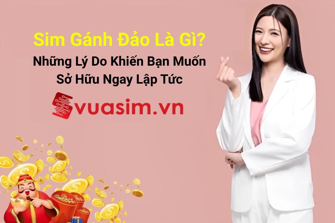 Sim Gánh Đảo Là Gì? 5 Lý Do Khiến Bạn Muốn Sở Hữu Ngay Lập Tức 1 Sim Gánh Đảo Là Gì? Những Lý Do Khiến Bạn Muốn Sở Hữu Ngay Lập Tức