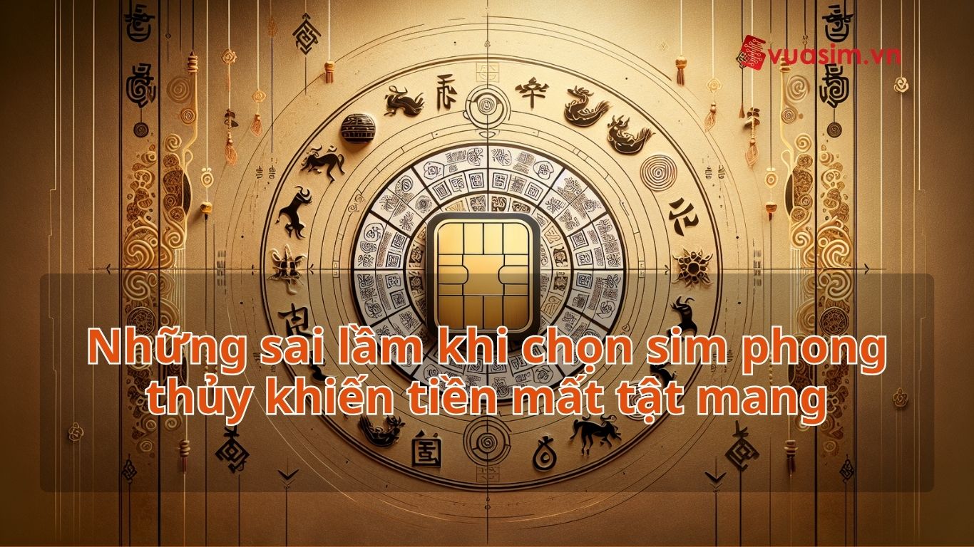 10 sai lầm khi chọn sim phong thủy khiến tiền mất tật mang 1 Những sai lầm khi chọn sim phong thủy khiến tiền mất tật mang